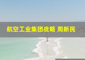 航空工业集团战略 周新民